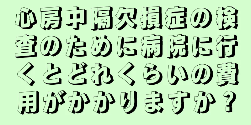 心房中隔欠損症の検査のために病院に行くとどれくらいの費用がかかりますか？