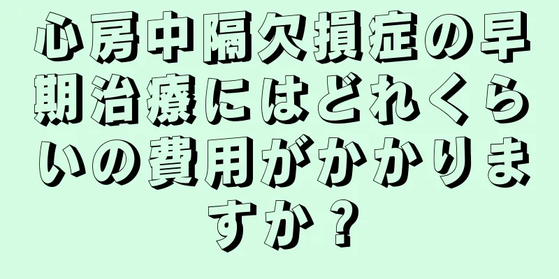 心房中隔欠損症の早期治療にはどれくらいの費用がかかりますか？