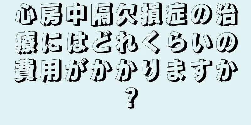心房中隔欠損症の治療にはどれくらいの費用がかかりますか？