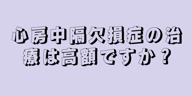 心房中隔欠損症の治療は高額ですか？