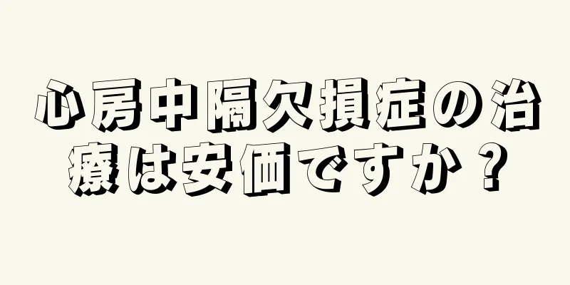 心房中隔欠損症の治療は安価ですか？