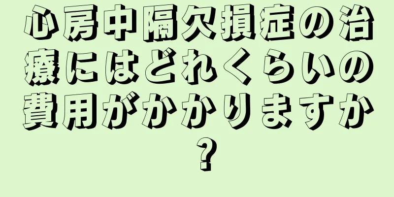 心房中隔欠損症の治療にはどれくらいの費用がかかりますか？