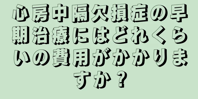 心房中隔欠損症の早期治療にはどれくらいの費用がかかりますか？