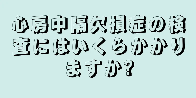 心房中隔欠損症の検査にはいくらかかりますか?