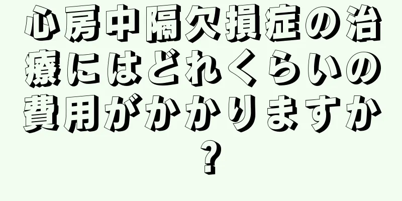 心房中隔欠損症の治療にはどれくらいの費用がかかりますか？