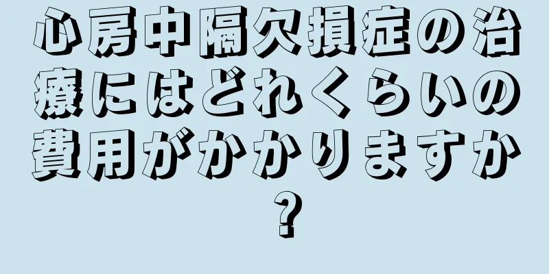 心房中隔欠損症の治療にはどれくらいの費用がかかりますか？