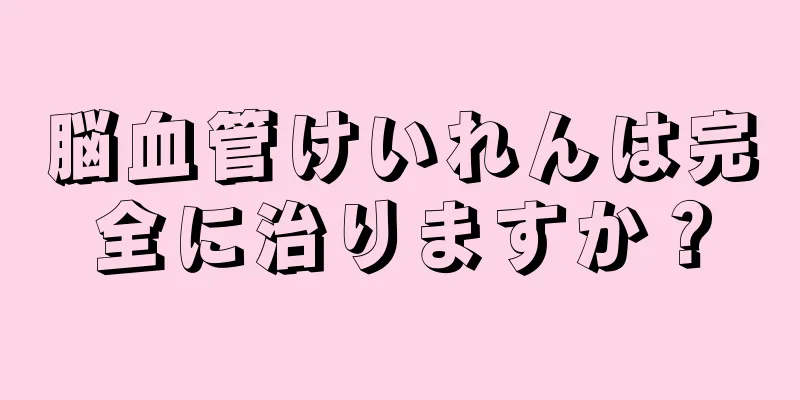 脳血管けいれんは完全に治りますか？