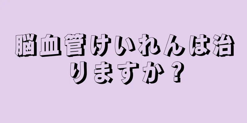 脳血管けいれんは治りますか？