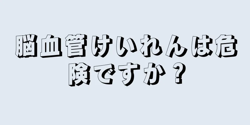 脳血管けいれんは危険ですか？