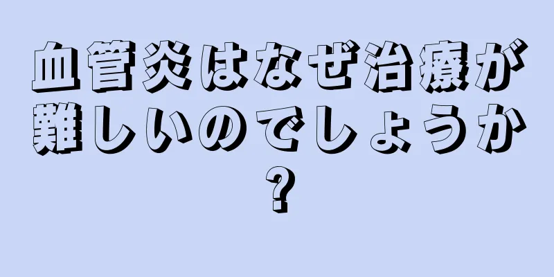 血管炎はなぜ治療が難しいのでしょうか?