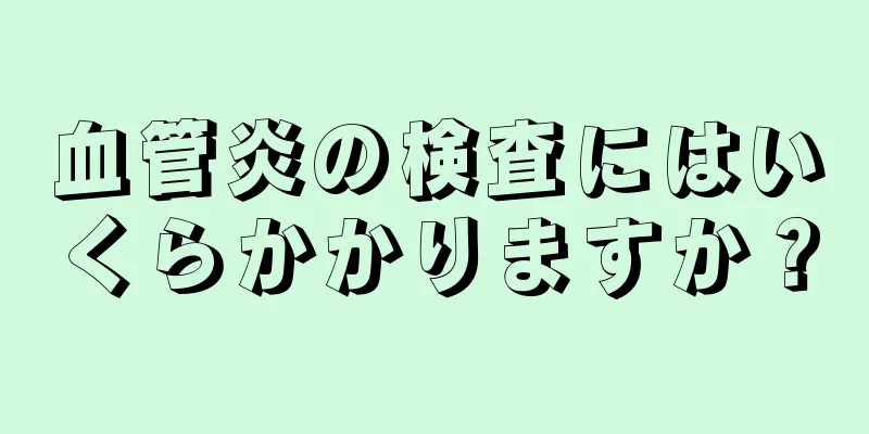 血管炎の検査にはいくらかかりますか？