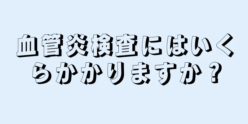 血管炎検査にはいくらかかりますか？