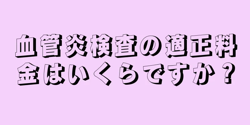 血管炎検査の適正料金はいくらですか？