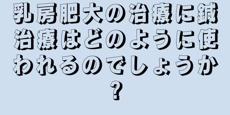 乳房肥大の治療に鍼治療はどのように使われるのでしょうか?