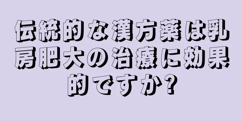 伝統的な漢方薬は乳房肥大の治療に効果的ですか?