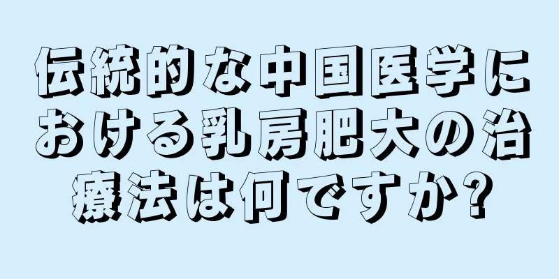 伝統的な中国医学における乳房肥大の治療法は何ですか?