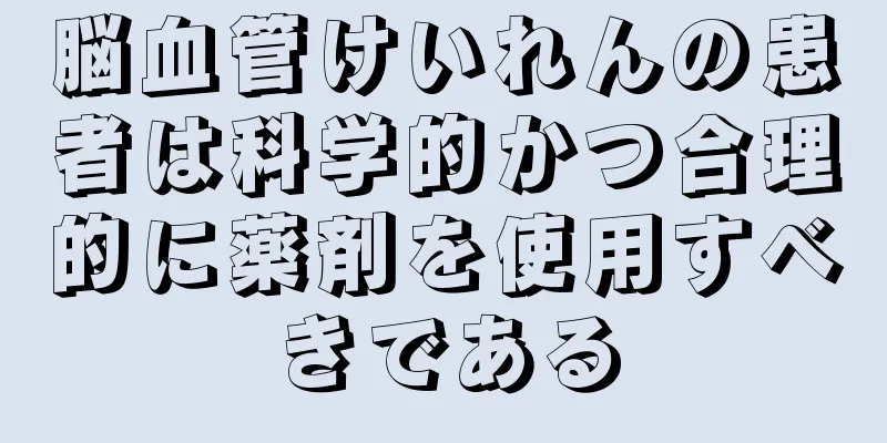 脳血管けいれんの患者は科学的かつ合理的に薬剤を使用すべきである