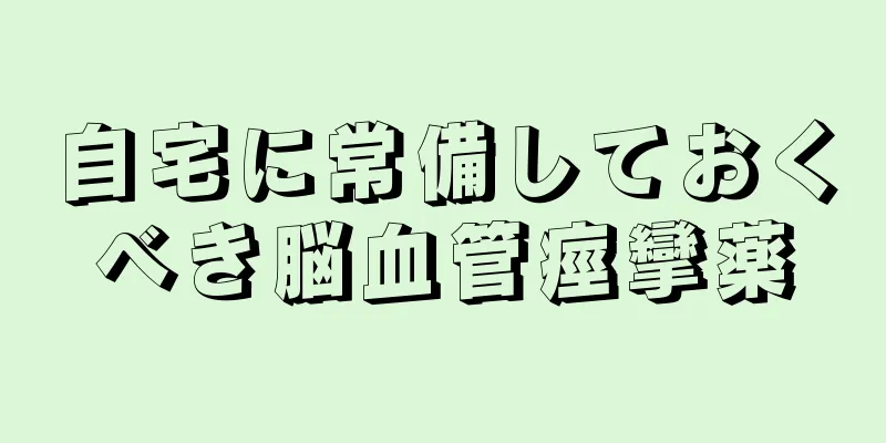 自宅に常備しておくべき脳血管痙攣薬