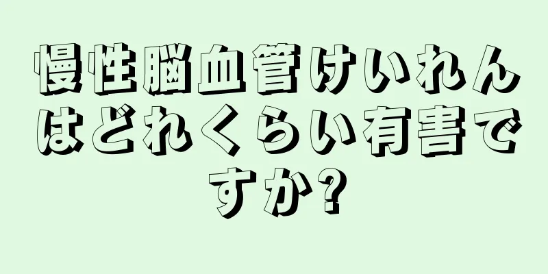 慢性脳血管けいれんはどれくらい有害ですか?
