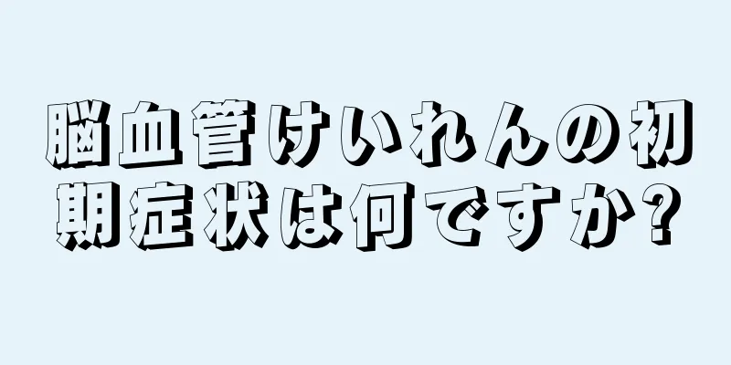 脳血管けいれんの初期症状は何ですか?