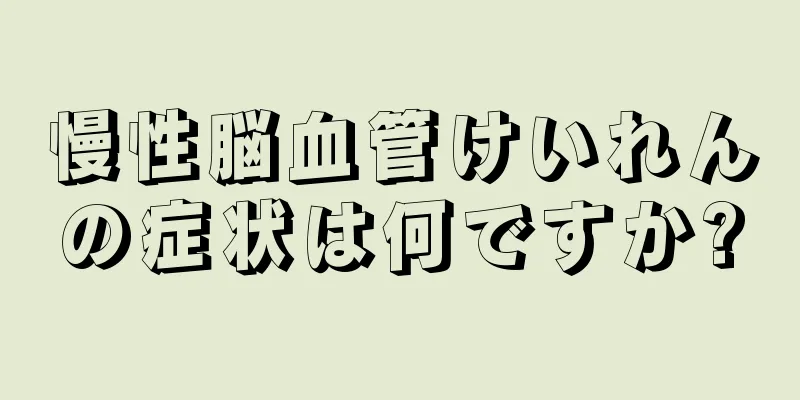 慢性脳血管けいれんの症状は何ですか?