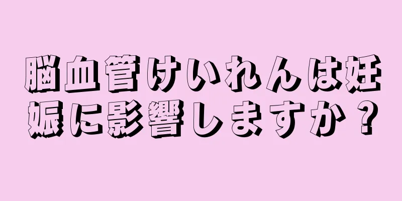 脳血管けいれんは妊娠に影響しますか？