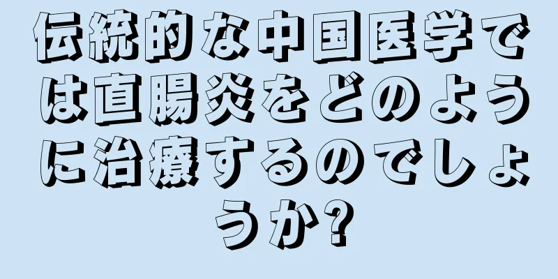 伝統的な中国医学では直腸炎をどのように治療するのでしょうか?