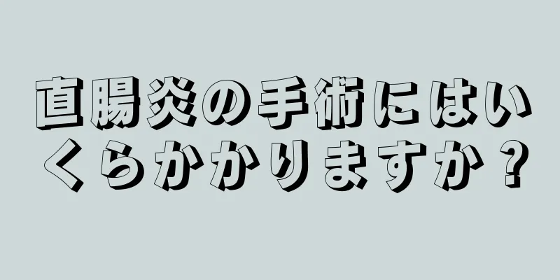 直腸炎の手術にはいくらかかりますか？