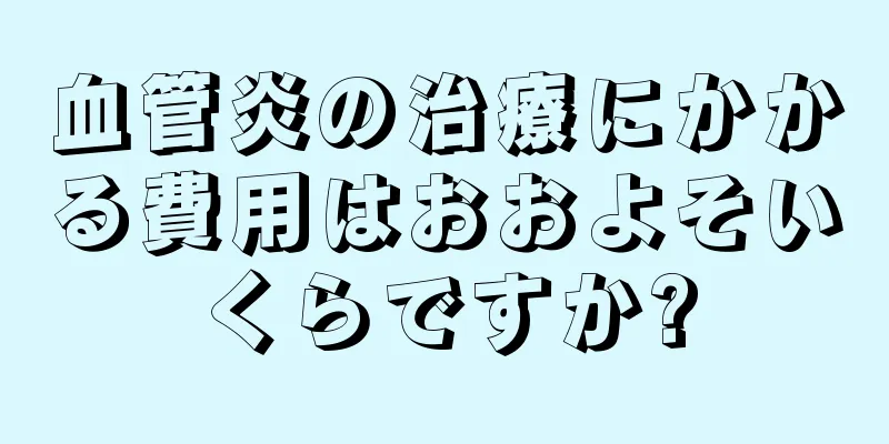血管炎の治療にかかる費用はおおよそいくらですか?