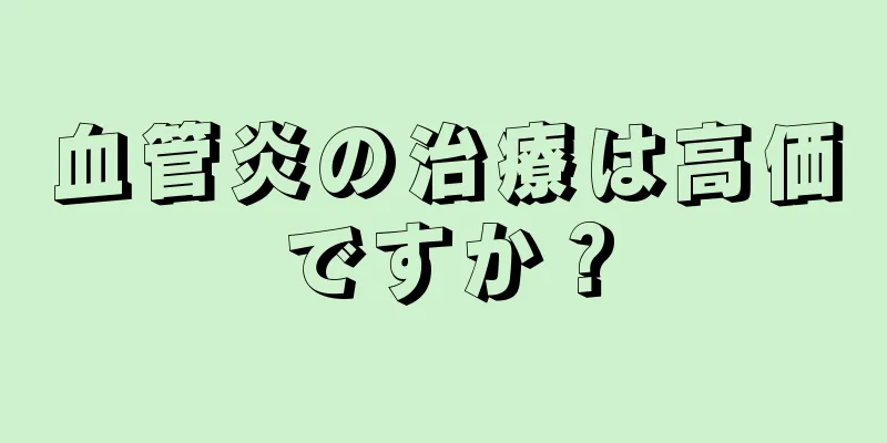 血管炎の治療は高価ですか？