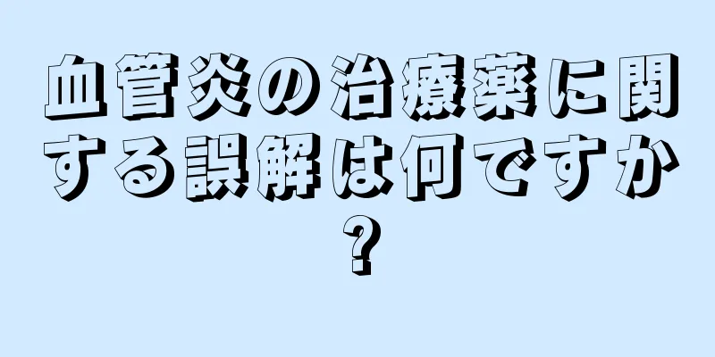 血管炎の治療薬に関する誤解は何ですか?