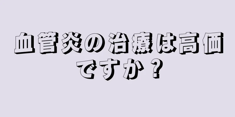 血管炎の治療は高価ですか？