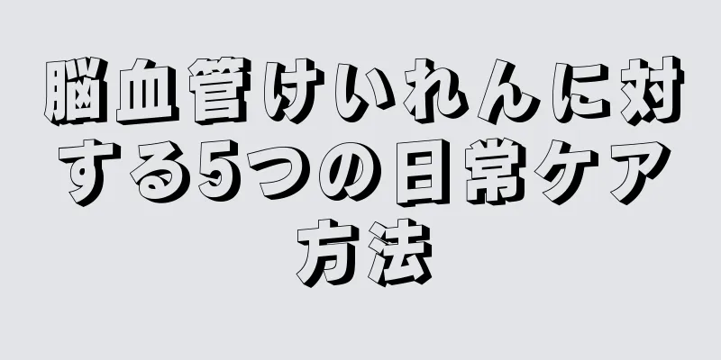 脳血管けいれんに対する5つの日常ケア方法