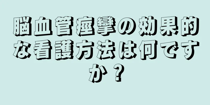 脳血管痙攣の効果的な看護方法は何ですか？