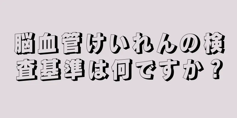 脳血管けいれんの検査基準は何ですか？