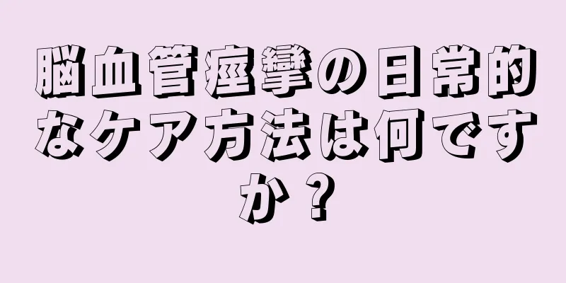 脳血管痙攣の日常的なケア方法は何ですか？