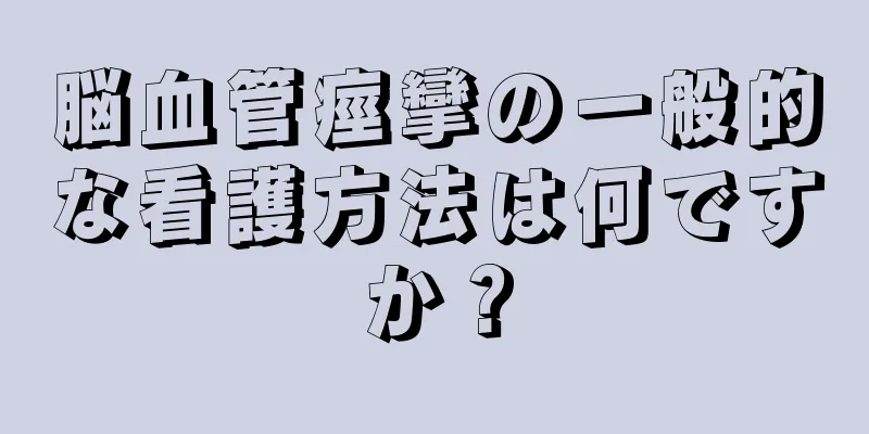 脳血管痙攣の一般的な看護方法は何ですか？