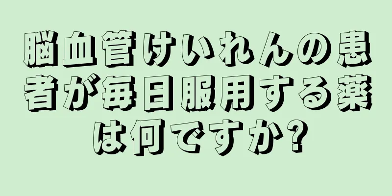 脳血管けいれんの患者が毎日服用する薬は何ですか?