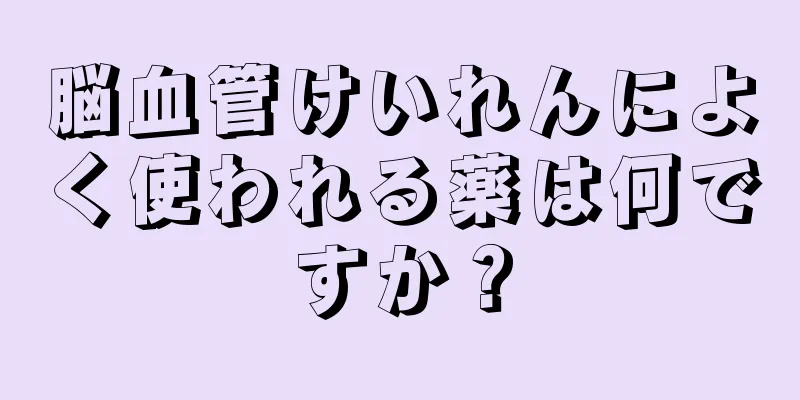 脳血管けいれんによく使われる薬は何ですか？
