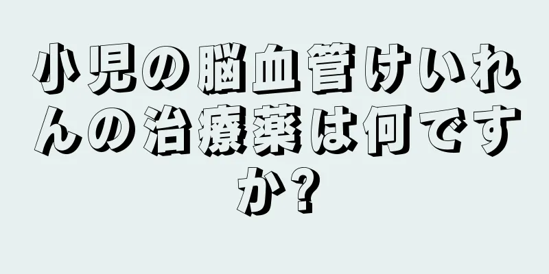 小児の脳血管けいれんの治療薬は何ですか?