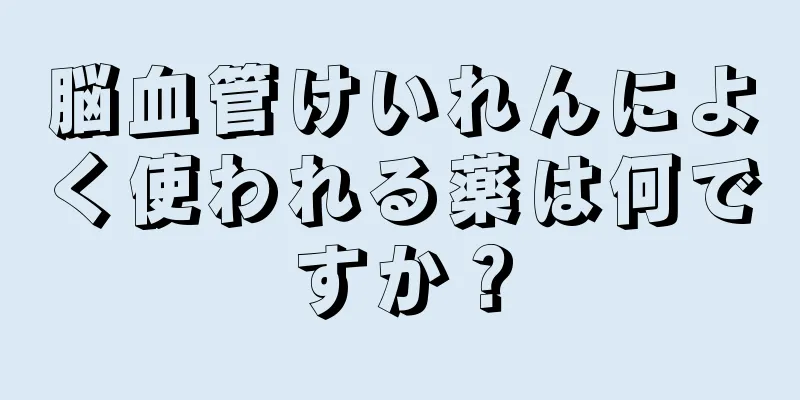 脳血管けいれんによく使われる薬は何ですか？