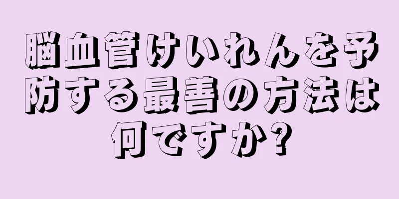 脳血管けいれんを予防する最善の方法は何ですか?