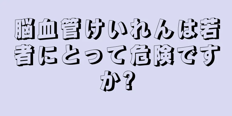 脳血管けいれんは若者にとって危険ですか?