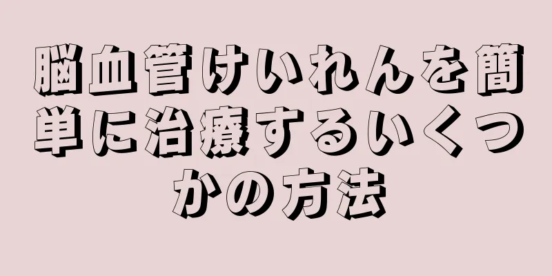 脳血管けいれんを簡単に治療するいくつかの方法