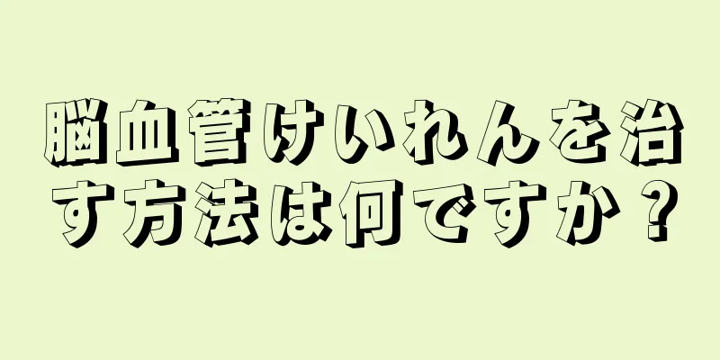 脳血管けいれんを治す方法は何ですか？