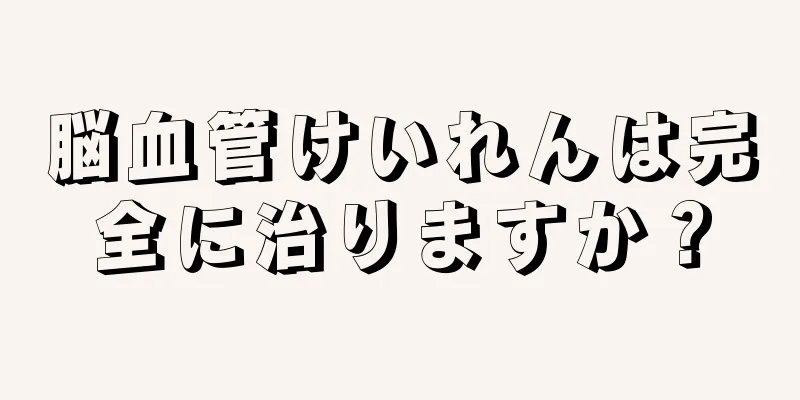 脳血管けいれんは完全に治りますか？