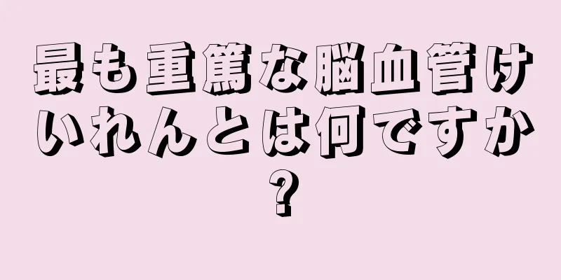最も重篤な脳血管けいれんとは何ですか?