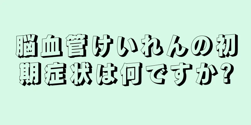 脳血管けいれんの初期症状は何ですか?