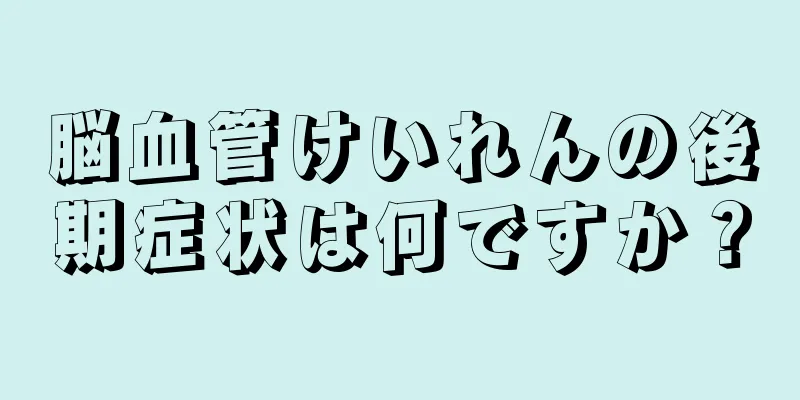 脳血管けいれんの後期症状は何ですか？