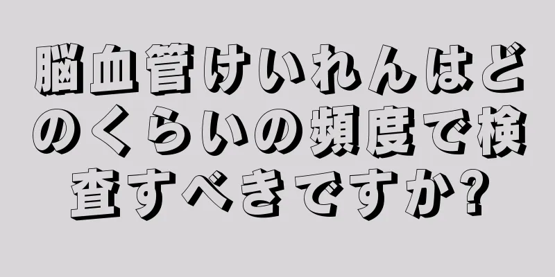 脳血管けいれんはどのくらいの頻度で検査すべきですか?